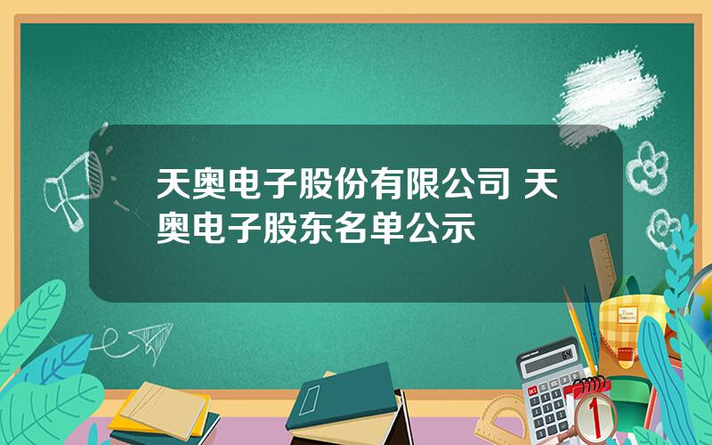 天奥电子股份有限公司 天奥电子股东名单公示